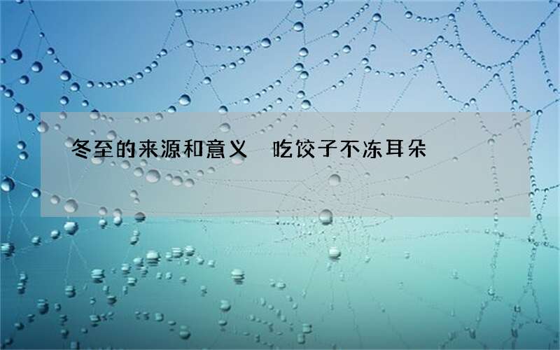 冬至的来源和意义 吃饺子不冻耳朵